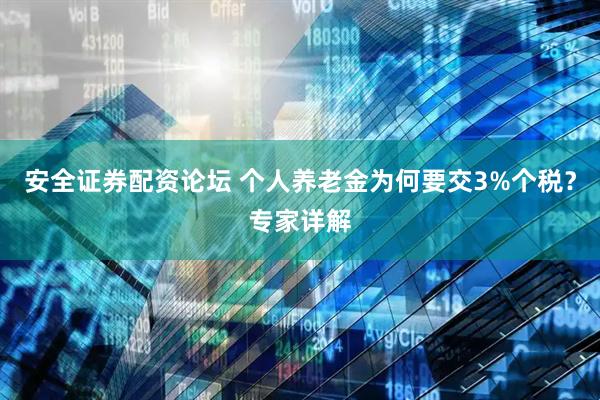 安全证券配资论坛 个人养老金为何要交3%个税？专家详解