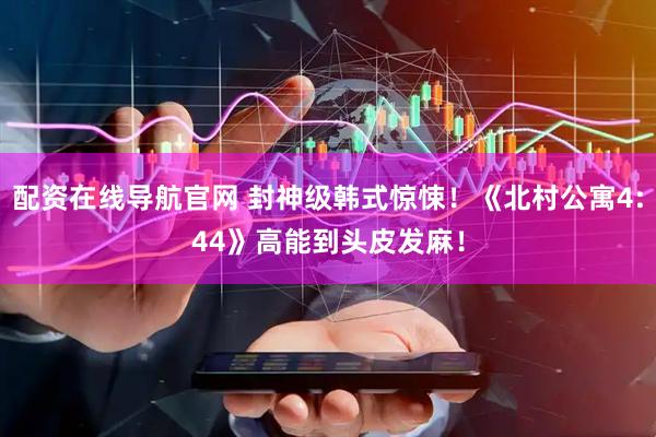 配资在线导航官网 封神级韩式惊悚！《北村公寓4:44》高能到头皮发麻！