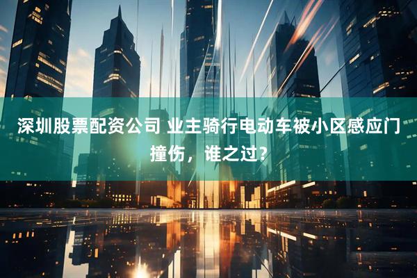 深圳股票配资公司 业主骑行电动车被小区感应门撞伤，谁之过？