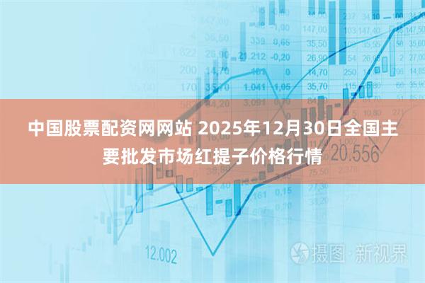 中国股票配资网网站 2025年12月30日全国主要批发市场红提子价格行情
