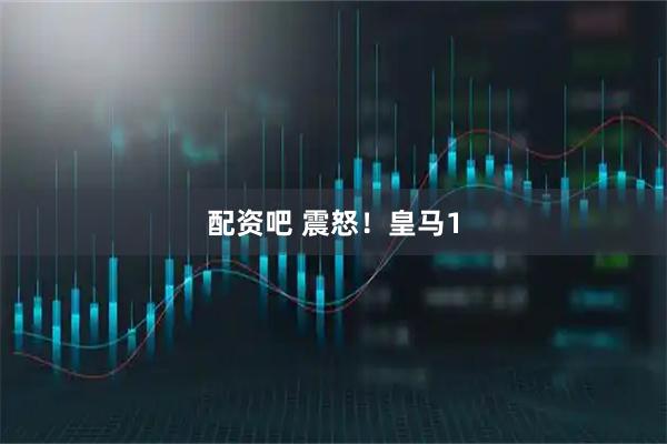 配资吧 震怒！皇马1