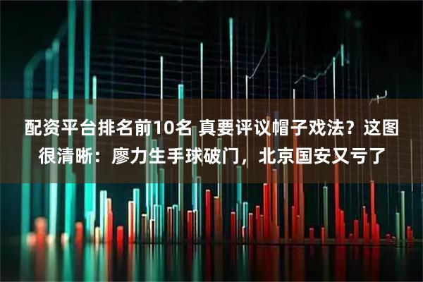 配资平台排名前10名 真要评议帽子戏法？这图很清晰：廖力生手球破门，北京国安又亏了