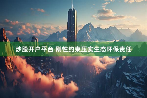 炒股开户平台 刚性约束压实生态环保责任