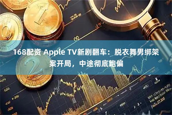 168配资 Apple TV新剧翻车:脱衣舞男绑架案开局,中途彻底跑偏