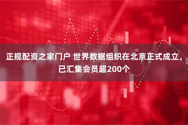 正规配资之家门户 世界数据组织在北京正式成立，已汇集会员超200个