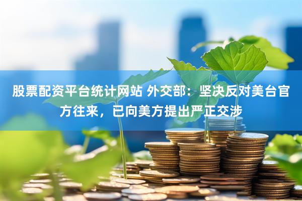 股票配资平台统计网站 外交部：坚决反对美台官方往来，已向美方提出严正交涉