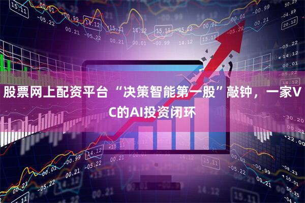股票网上配资平台 “决策智能第一股”敲钟，一家VC的AI投资闭环