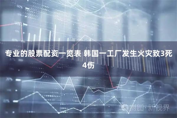 专业的股票配资一览表 韩国一工厂发生火灾致3死4伤