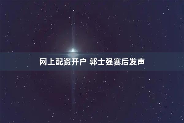 网上配资开户 郭士强赛后发声